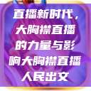 直播新时代，大胸襟直播的力量与影响大胸襟直播人民出文  第1张