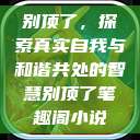 别顶了，探索真实自我与和谐共处的智慧别顶了笔趣阁小说  第1张