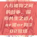 人与猪狗之间的故事，探索共生之道人or猪or狗302牧场  第1张