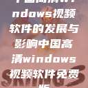 中国高清Windows视频软件的发展与影响中国高清windows视频软件免费版 第1张 中国高清Windows视频软件的发展与影响中国高清windows视频软件免费版 第1张