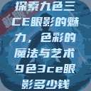探索九色三CE眼影的魅力，色彩的魔法与艺术9色3ce眼影多少钱  第1张