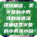 燃烧童话，卖火柴的小男孩的奇遇荡漾童话卖火柴的小男孩小说  第1张