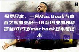 探索日本，一台MacBook与青春之旅的交织—18至19岁的独特体验1819岁macbook日本笔记本  第1张
