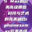 iPhone XS Max的欧美高级质感，科技与艺术的完美融合iphonexsmax欧美高级质感xoxo  第1张