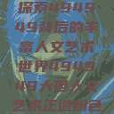 探索494949背后的丰富人文艺术世界494949大但人文艺术正道粉色  第1张