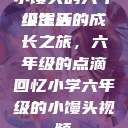 小馒头的六年级生活
小馒头的成长之旅，六年级的点滴回忆小学六年级的小馒头视频  第1张