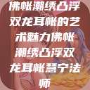佛帐潮绣凸浮双龙耳帐的艺术魅力佛帐潮绣凸浮双龙耳帐慧宁法师  第1张