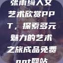 张雨绮人文艺术欣赏PPT，探索多元魅力的艺术之旅成品免费ppt网站  第1张