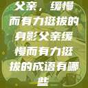 父亲，缓慢而有力挺拔的身影父亲缓慢而有力挺拔的成语有哪些  第1张