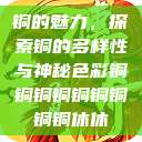铜的魅力，探索铜的多样性与神秘色彩铜铜铜铜铜铜铜铜铜休休  第1张