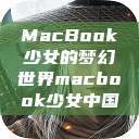 MacBook少女的梦幻世界macbook少女中国  第1张