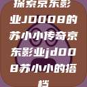 探索京东影业JD008的苏小小传奇京东影业jd008苏小小的搭档  第1张