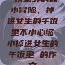 一次意外的缩小冒险，掉进女生的午饭里不小心缩小掉进女生的午饭里 的作文  第1张