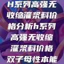H系列高强无收缩灌浆料价格分析h系列高强无收缩灌浆料价格双子母性本能  第1张