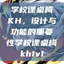 学校课桌椅KH，设计与功能的重要性学校课桌椅kh1v1  第1张