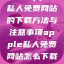 关于Apple私人免费网站的下载方法与注意事项apple私人免费网站怎么下载软件安全  第1张