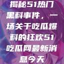 揭秘51热门黑料事件，一场关于吃瓜爆料的狂欢51吃瓜网最新消息今天  第1张