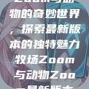 Zoom与动物的奇妙世界，探索最新版本的独特魅力牧场Zoom与动物Zoom最新版本  第1张