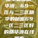 探索最佳精华液,69一区与二三区精华的秘密69一区二三区好的精华液在线观看 第1张 探索最佳精华液,69一区与二三区精华的秘密69一区二三区好的精华液在线观看 第1张
