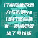 探究YSL热门蜜桃色的魅力与影响ysl热门蜜桃色有一侧输卵管堵了可以怀孕吗  第1张