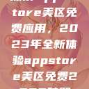 探索App Store美区免费应用，2023年全新体验appstore美区免费2023破解  第1张