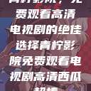 青柠影院，免费观看高清电视剧的绝佳选择青柠影院免费观看电视剧高清西瓜超棒  第1张