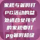 适合女孩子的家规与暑假打PG活动的益处适合女孩子的家规要打pg暑假超级严格的  第1张