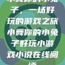 小舞你的小兔子，一场好玩的游戏之旅小舞你的小兔子好玩小游戏小说在线阅读  第1张