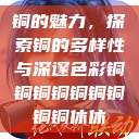 铜的魅力，探索铜的多样性与深邃色彩铜铜铜铜铜铜铜铜铜休休  第1张