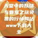 天堂中的妖精与魅宠之旅免费的行情网站www下载大全  第1张