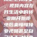 从拒绝到接受，视频内容在我生活中的转变刚开始拒绝后来慢慢接受视频甚至自己还主动起来  第1张