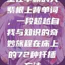 坐在学霸的大紫根上背单词，一段超越自我与知识的奇妙旅程在床上的72种扦插方法  第1张