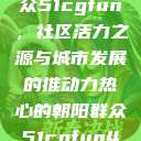热心的朝阳群众51cgfun，社区活力之源与城市发展的推动力热心的朝阳群众51cgfun4青春有你  第1张
