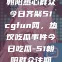 朝阳热心群众今日齐聚51cgfun网，热议吃瓜事件今日吃瓜-51朝阳群众往期  第1张