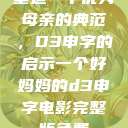 塑造一个优秀母亲的典范，D3申字的启示一个好妈妈的d3申字电影完整版免费  第1张