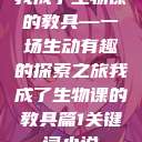 我成了生物课的教具—一场生动有趣的探索之旅我成了生物课的教具篇1关键词小说  第1张