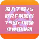 深入了解75欧RF射频线75欧rf射频线使用说明 第1张 深入了解75欧RF射频线75欧rf射频线使用说明 第1张