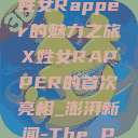 首次亮相的X姓女Rapper的魅力之旅X姓女RAPPER的首次亮相_澎湃新闻-The Paper  第1张