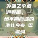 外回之中遭遇骤雨，一场不期而遇的洗礼今夜も母ま歌词  第1张