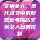 交换女人，现代社交中的新观念与挑战交换女人日皮视频  第1张