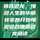 骊珠迎龙，慢迎人生的华丽转变她开始慢迎迎合骊珠迎龙阅读  第1张