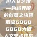gogogo大但人文艺术—跨越界限的创意之旅观后感GOGOGOGO大但人文艺术观后感  第1张