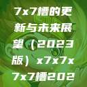 关于x7x7x7x7槽的更新与未来展望（2023版）x7x7x7x7槽2023更新色  第1张