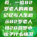 跨越岁月的寻觅，一位82岁老人的青春记忆与人生启示82岁老人找20多岁小伙子什么情况呢视频讲解  第1张