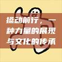 搡动前行，一种力量的展现与文化的传承  第1张