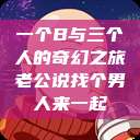 一个B与三个人的奇幻之旅老公说找个男人来一起  第1张