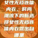 女性无裆连体内衣，时尚潮流下的新选择女性无裆连体内衣露出自哪里  第1张