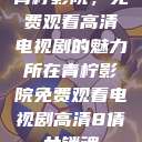 青柠影院，免费观看高清电视剧的魅力所在青柠影院免费观看电视剧高清8倩女销魂  第1张