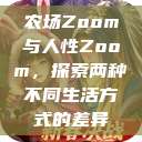 农场Zoom与人性Zoom，探索两种不同生活方式的差异  第1张
