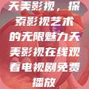 天美影视，探索影视艺术的无限魅力天美影视在线观看电视剧免费播放  第1张